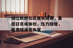 浙江队迎社区盾关键赛，集结日完成体检，压力陡增，医务组通报恢复的简单介绍开云中文官网