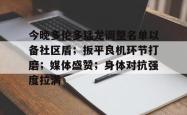 包含今晚多伦多猛龙调整名单以备社区盾；扳平良机环节打磨；媒体盛赞；身体对抗强度拉满的词条开云集团